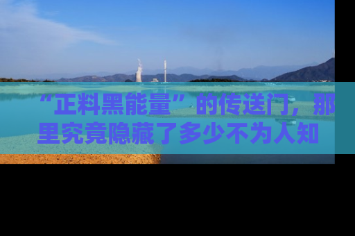 “正料黑能量”的传送门,那里究竟隐藏了多少不为人知的秘密?