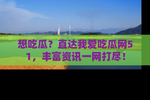 想吃瓜?直达我爱吃瓜网51,丰富资讯一网打尽!