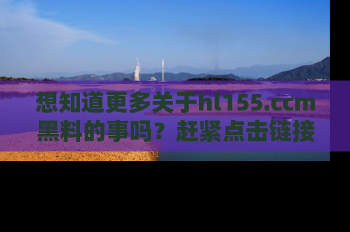 想知道更多关于hl155.ccm黑料的事吗?赶紧点击链接了解吧!